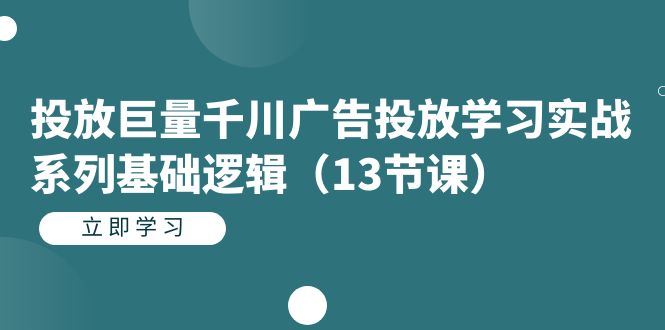 投放巨量千川广告投放学习实战系列基础逻辑（13节课）-宁率网络知识库