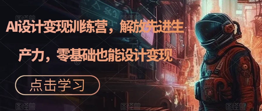 AI设计变现特训营，解放先进生产力，0基础也能设计变现（22节完结）-宁率网络知识库