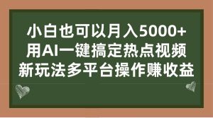 小白也可以月入5000+， 用AI一键搞定热点视频， 新玩法多平台操作赚收益-宁率网络知识库