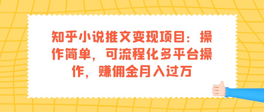 知乎小说推文变现项目：操作简单，可流程化多平台操作，赚佣金月入过万-宁率网络知识库