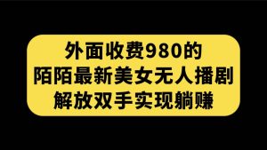 外面收费980陌陌最新美女无人播剧玩法 解放双手实现躺赚（附100G影视资源）-宁率网络知识库
