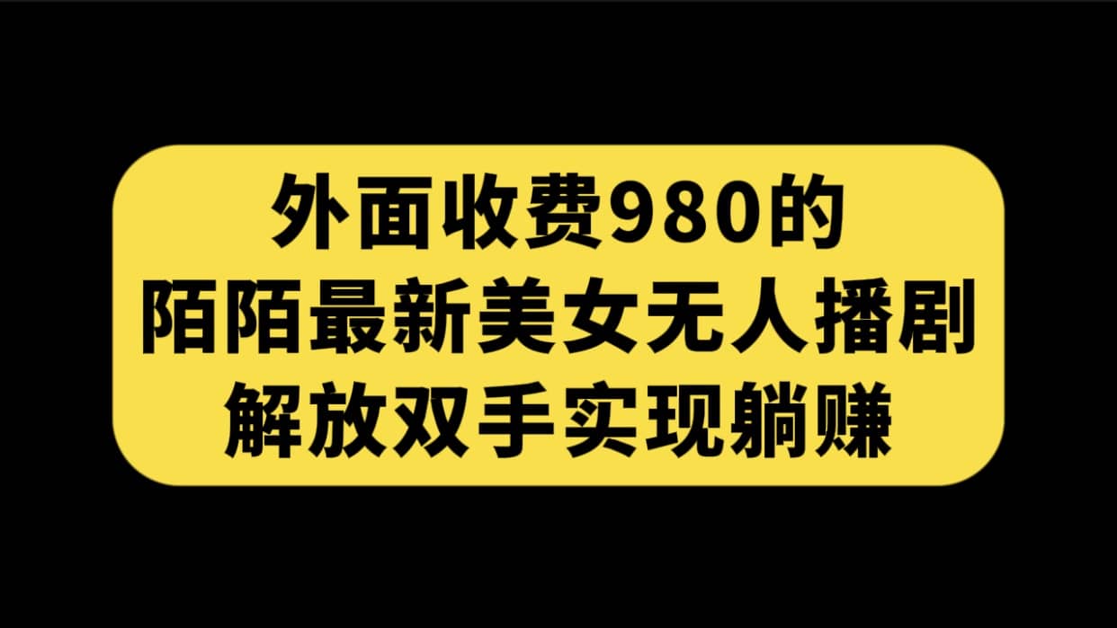 外面收费980陌陌最新美女无人播剧玩法 解放双手实现躺赚（附100G影视资源）-宁率网络知识库