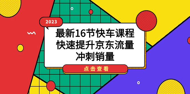 2023最新16节快车课程，快速提升京东流量，冲刺销量-宁率网络知识库
