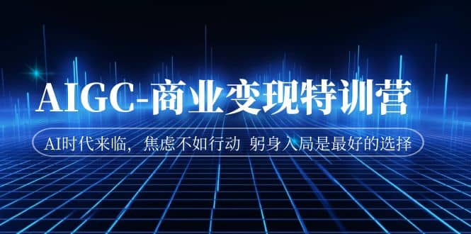 AIGC-商业变现特训营 AI时代来临，焦虑不如行动 躬身入局是最好的选择-宁率网络知识库