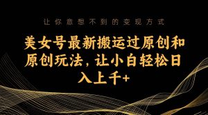 美女号最新搬运过原创和原创玩法，让小白轻松日入上千+-宁率网络知识库