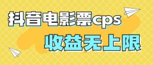 风口项目，抖音电影票cps，月入过万的机会来啦-宁率网络知识库