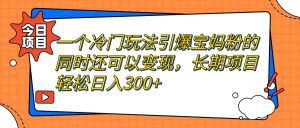 一个冷门玩法引爆宝妈粉的同时还可以变现，长期项目轻松日入300+-宁率网络知识库