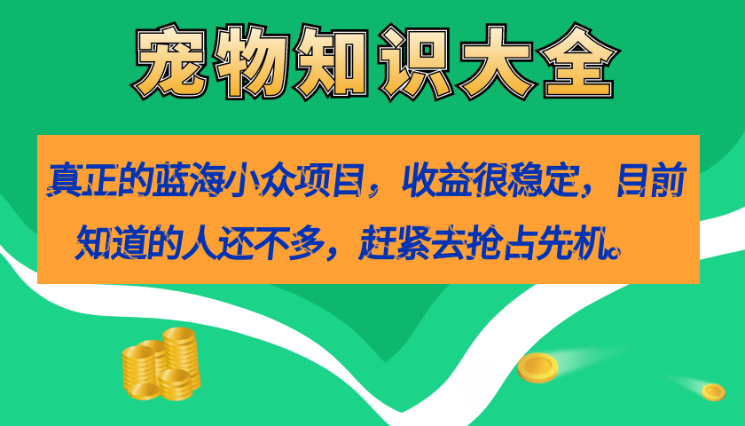 真正的蓝海小众项目，宠物知识大全，收益很稳定（教务+素材）-宁率网络知识库
