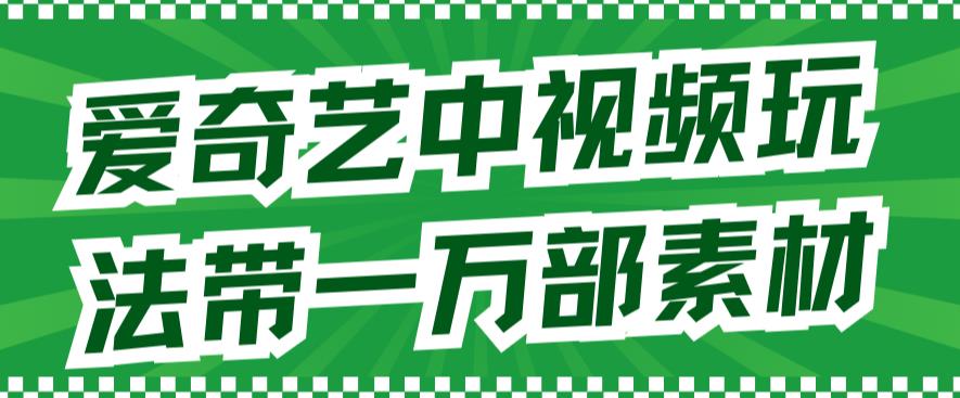 爱奇艺中视频玩法，不用担心版权问题（详情教程+一万部素材）-宁率网络知识库