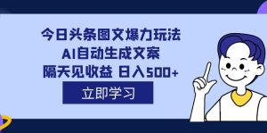 外面收费1980的今日头条图文爆力玩法,AI自动生成文案，隔天见收益 日入500+-宁率网络知识库