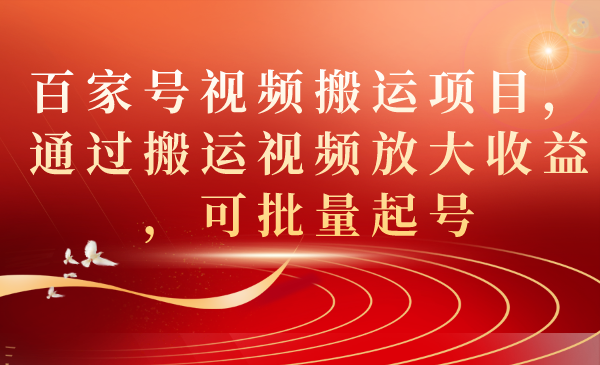 百家号视频搬运项目，通过搬运视频放大收益，可批量起号-宁率网络知识库