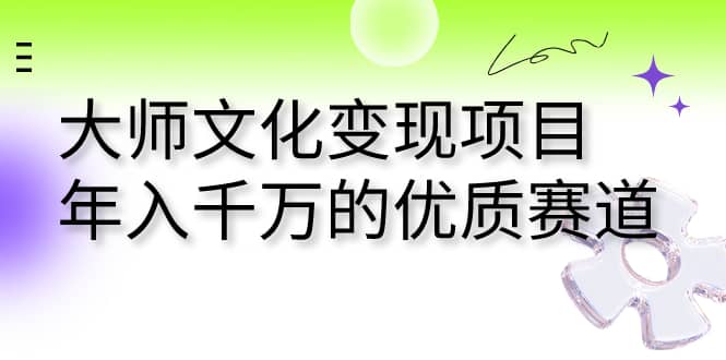 大师文化变现项目 年入千万的优质赛道-宁率网络知识库