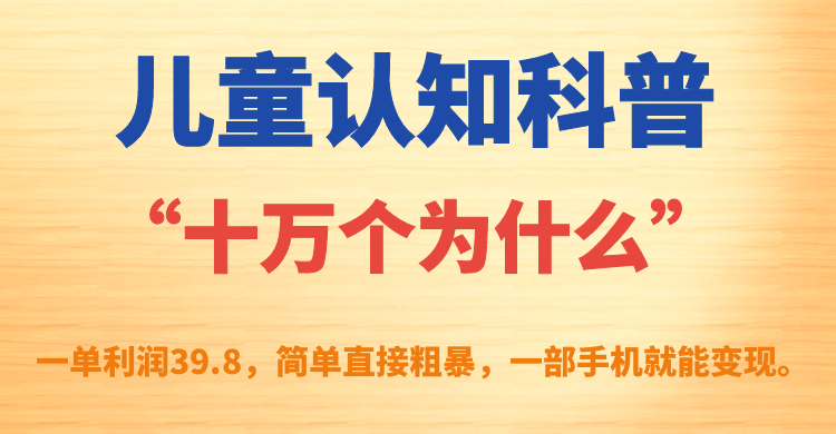 儿童认知科普“十万个为什么”一单利润39.8，简单粗暴，一部手机就能变现-宁率网络知识库
