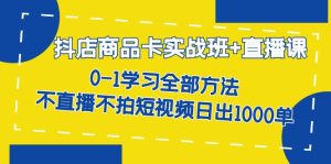 抖店商品卡实战班+直播课-8月 0-1学习全部方法 不直播不拍短视频日出1000单-宁率网络知识库