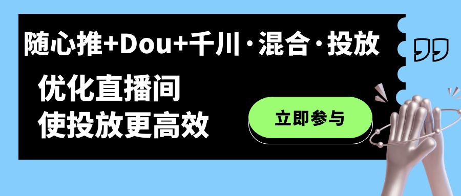 随心推+Dou+千川·混合·投放新玩法，优化直播间使投放更高效-宁率网络知识库