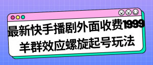 最新快手播剧外面收费1999羊群效应螺旋起号玩法配合流量日入几百完全没问题-宁率网络知识库