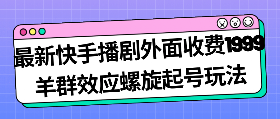 最新快手播剧外面收费1999羊群效应螺旋起号玩法配合流量日入几百完全没问题-宁率网络知识库