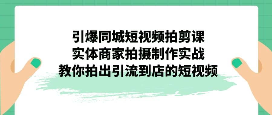 引爆同城-短视频拍剪课：实体商家拍摄制作实战，教你拍出引流到店的短视频-宁率网络知识库
