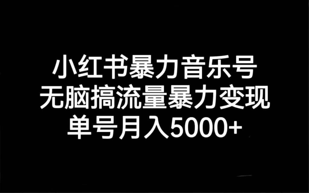 小红书暴力音乐号，无脑搞流量暴力变现，单号月入5000+-宁率网络知识库