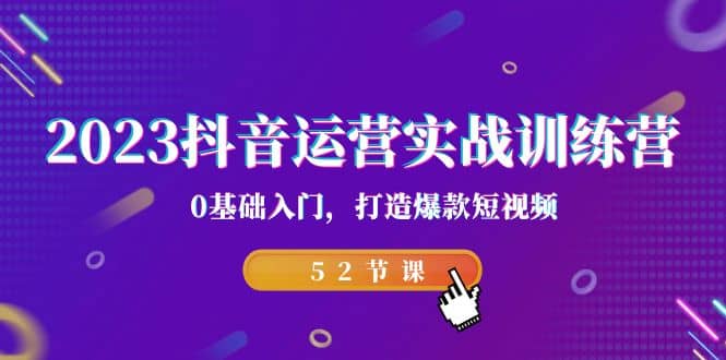 2023抖音运营实战训练营，0基础入门，打造爆款短视频（52节课）-宁率网络知识库