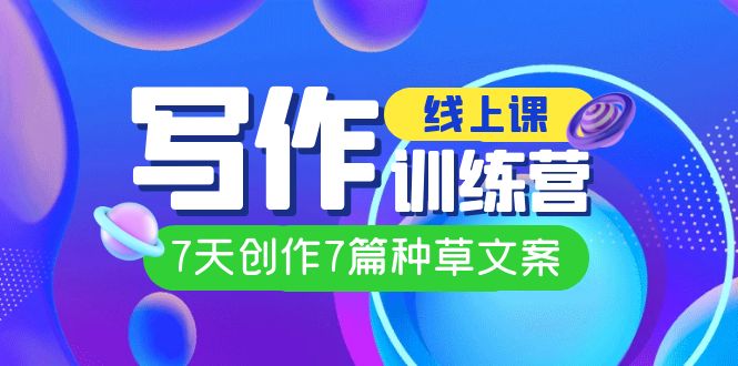 线上创作写作训练营，7天创作7篇种草文案（7节直播课）-宁率网络知识库