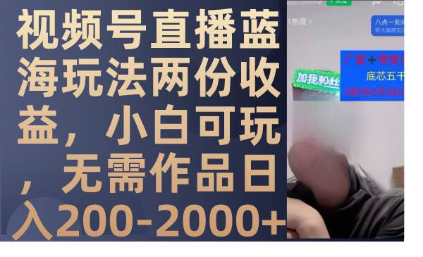 视频号直播蓝海玩法两份收益，小白可玩，无需作品日入200-2000+-宁率网络知识库