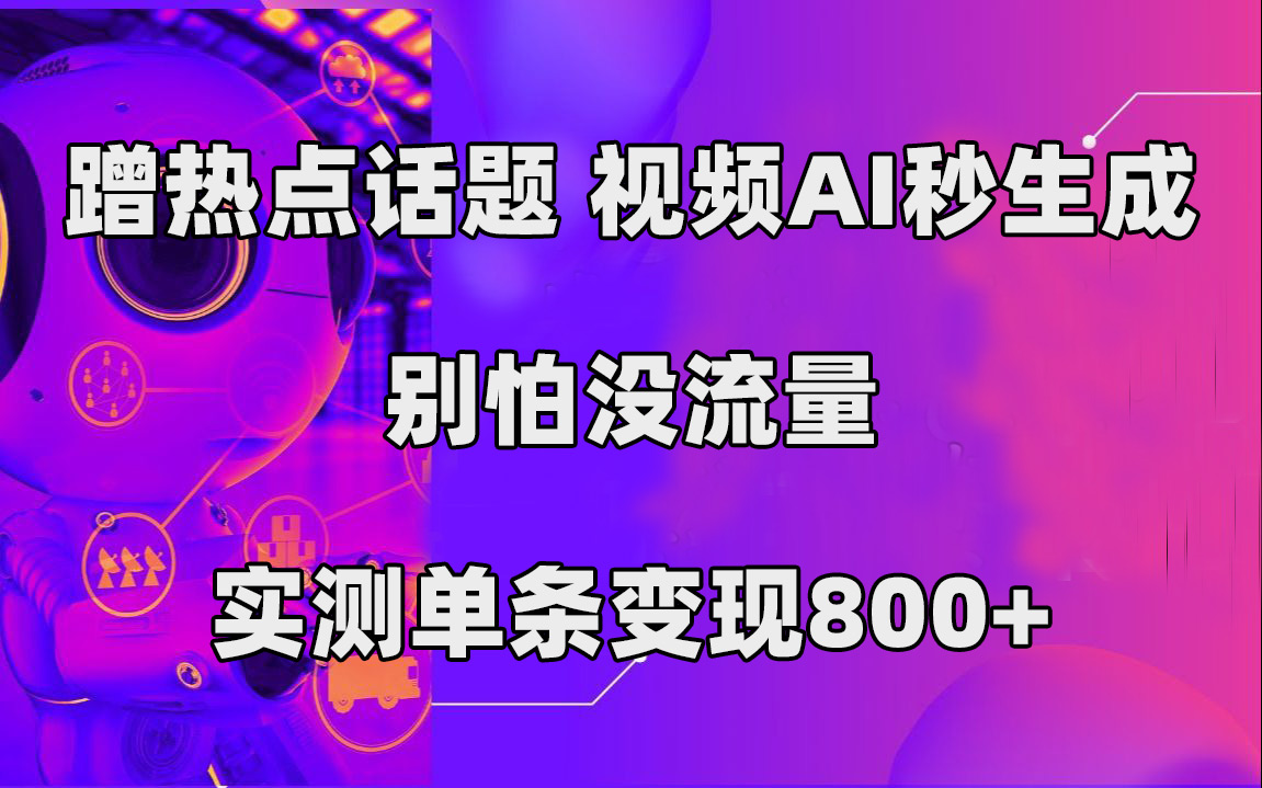 蹭热点话题，视频AI秒生成，别怕没流量，实测单条变现800+-宁率网络知识库
