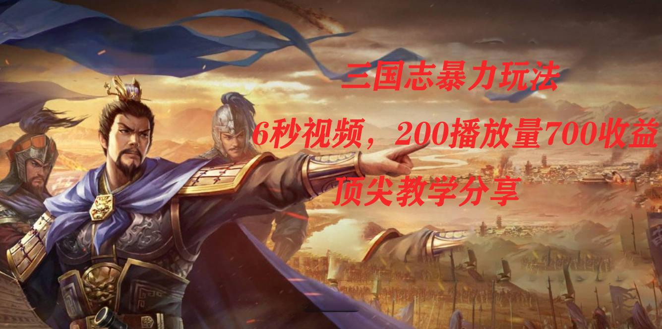 三国志暴力玩法，6秒视频，200播放量700收益，顶尖教学分享-宁率网络知识库