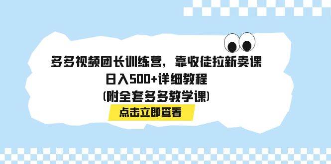 多多视频团长训练营，靠收徒拉新卖课，日入500+详细教程(附全套多多教学课)-宁率网络知识库