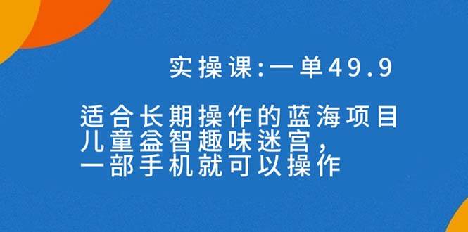 一单49.9长期蓝海项目，儿童益智趣味迷宫，一部-宁率网络知识库