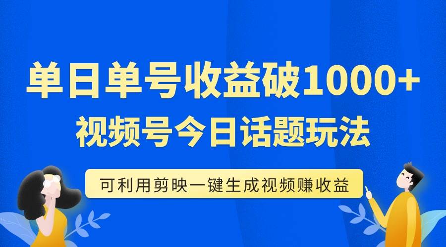 单号单日收益1000+，视频号今日话题玩法，可利用剪映一键生成视频-宁率网络知识库