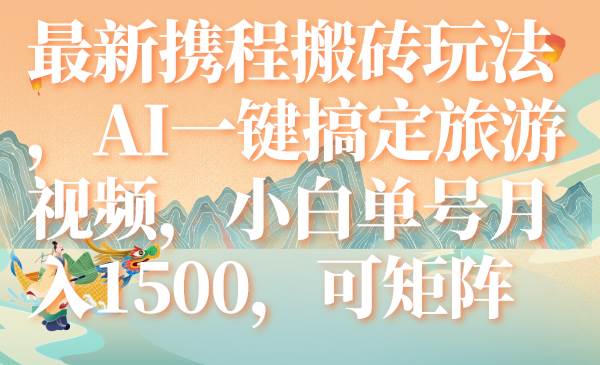 最新携程搬砖玩法，AI一键搞定旅游视频，小白单号月入1500，可矩阵-宁率网络知识库