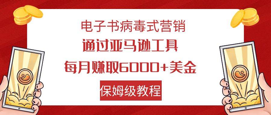 电子书病毒式营销 通过亚马逊工具每月赚6000+美金 小白轻松上手 保姆级教程-宁率网络知识库