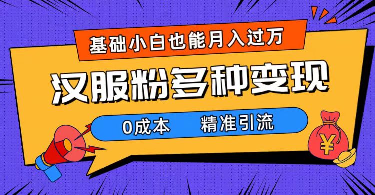 一部手机精准引流汉服粉，0成本多种变现方式，小白月入过万（附素材+工具）-宁率网络知识库