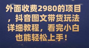 外面收费2980的项目，抖音图文带货玩法详细教程，看完小白也能轻松上手！-宁率网络知识库