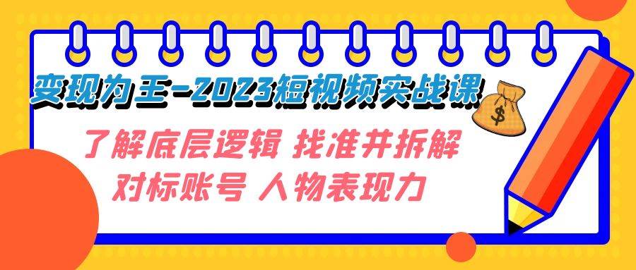 变现·为王-2023短视频实战课 了解底层逻辑 找准并拆解对标账号 人物表现力-宁率网络知识库