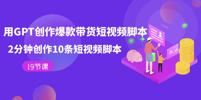 用GPT-创作爆款带货短视频脚本，2分钟创作10条短视频脚本（19节课）-宁率网络知识库