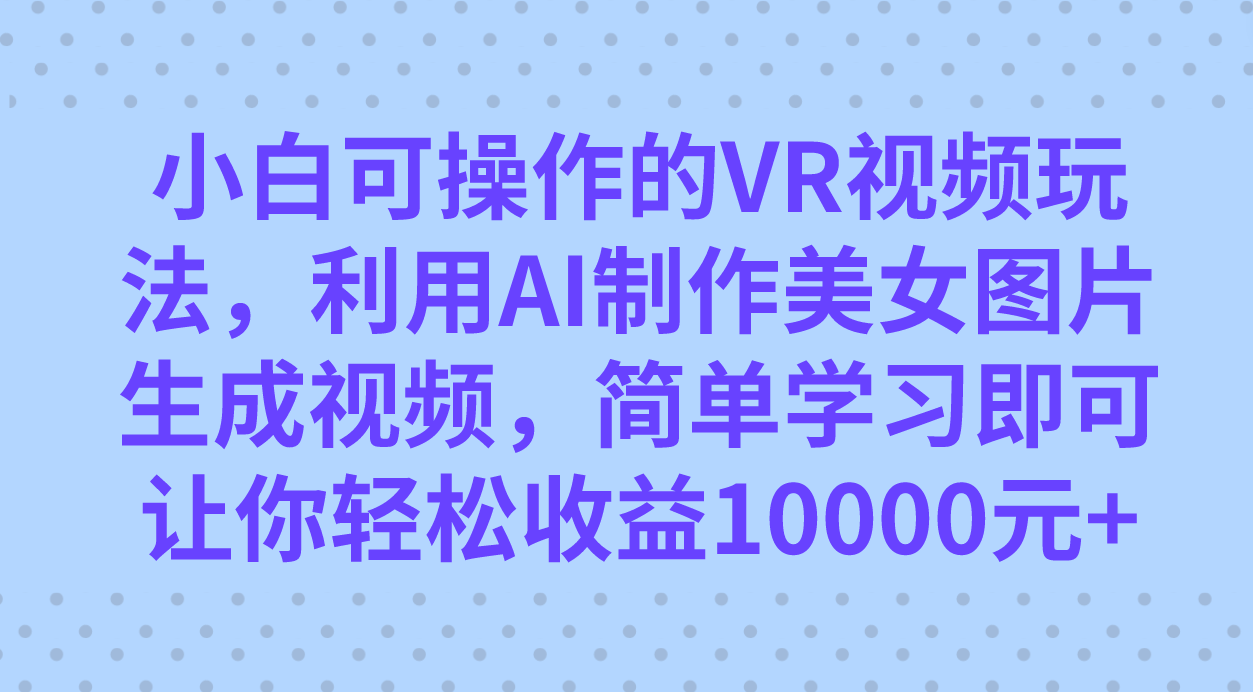 小白可操作的VR视频玩法，利用AI制作美女图片生成视频，你轻松收益10000+-宁率网络知识库