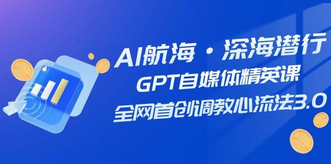 AI航海·深海潜行，GPT自媒体精英课，全网首创调教心流法3.0（20节课）-宁率网络知识库