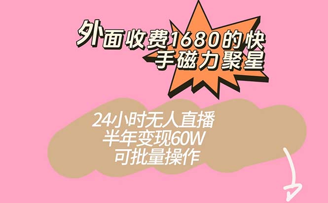 外面收费1680的快手磁力聚星项目，24小时无人直播 半年变现60W，可批量操作-宁率网络知识库