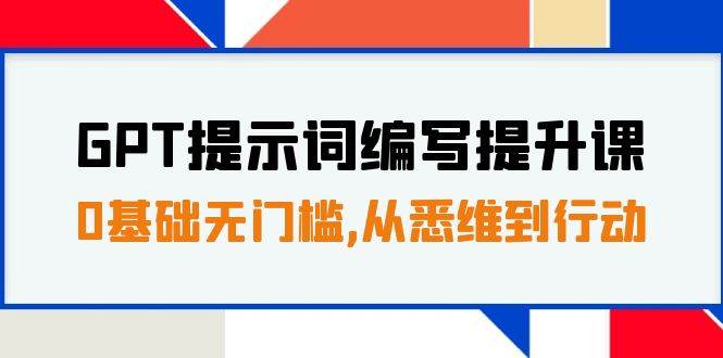 GPT提示词编写提升课，0基础无门槛，从悉维到行动，30天16个课时-宁率网络知识库