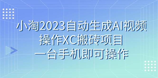 小淘2023自动生成AI视频操作XC搬砖项目，一台手机即可操作-宁率网络知识库