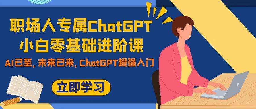 职场人专属ChatGPT小白零基础进阶课，AI已至，未来已来，ChatGPT超强入门-宁率网络知识库