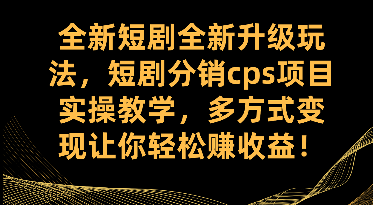 全新短剧全新升级玩法，短剧分销cps项目实操教学 多方式变现让你轻松赚收益-宁率网络知识库