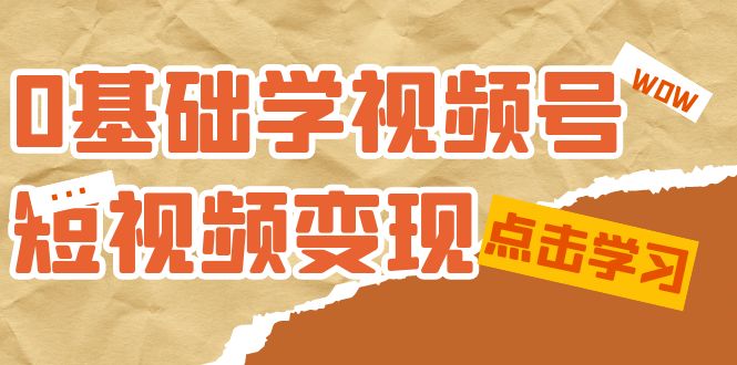 0基础学-视频号短视频变现：适合新人学习的短视频变现课（10节课）-宁率网络知识库