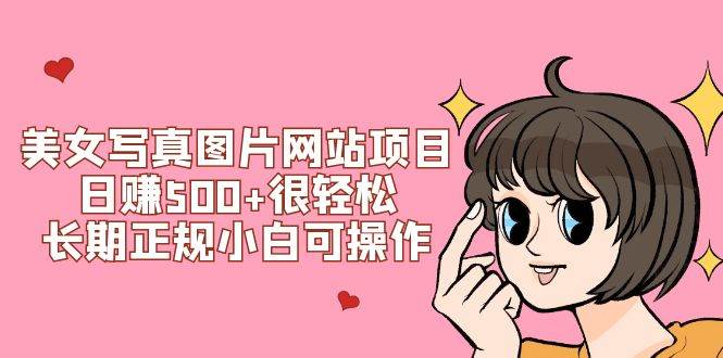 美女写真图片网站项目日赚500+很轻松，长期正规小白可操作 (搭建教程+源码)-宁率网络知识库
