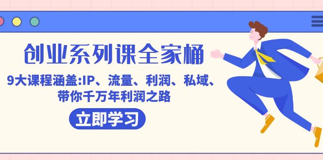 创业系列课-全家桶，9大课程涵盖:IP 流量 利润 私域 带你千万年利润之路-宁率网络知识库