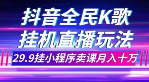 抖音全民K歌直播不露脸玩法，29.9挂小程序卖课月入10万-宁率网络知识库