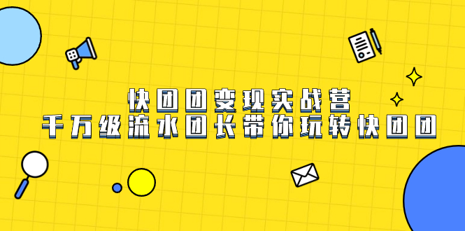 快团团变现实战营，千万级流水团长带你玩转快团团-宁率网络知识库