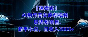 【保姆级】 制作Ai美女原创视频吸男粉项目.小白日收入2000+(附素材工具)-宁率网络知识库